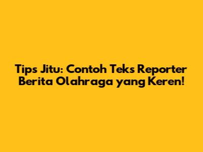 Tips Jitu: Contoh Teks Reporter Berita Olahraga yang Keren!