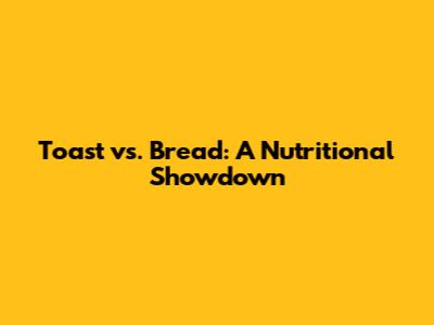 Toast vs. Bread: A Nutritional Showdown