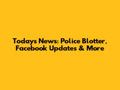 Today's News: Police Blotter, Facebook Updates & More