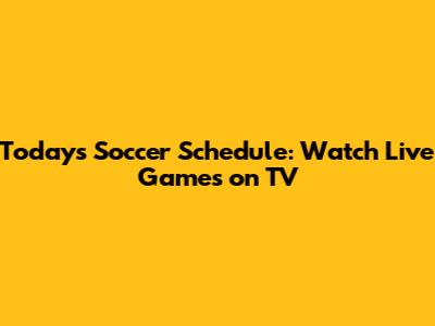 Today's Soccer Schedule: Watch Live Games on TV