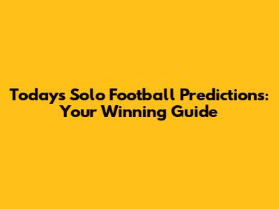 Today's Solo Football Predictions: Your Winning Guide
