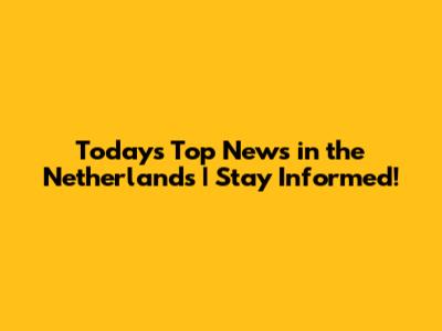 Today's Top News in the Netherlands | Stay Informed!