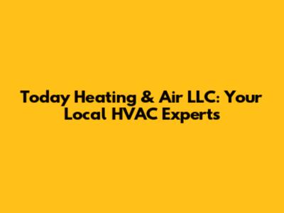 Today Heating & Air LLC: Your Local HVAC Experts