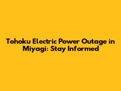 Tohoku Electric Power Outage in Miyagi: Stay Informed