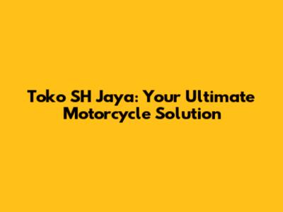 Toko SH Jaya: Your Ultimate Motorcycle Solution