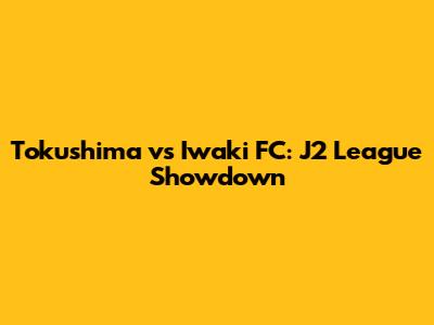 Tokushima vs Iwaki FC: J2 League Showdown