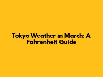 Tokyo Weather in March: A Fahrenheit Guide
