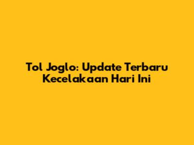 Tol Joglo: Update Terbaru Kecelakaan Hari Ini