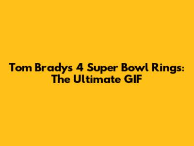 Tom Brady's 4 Super Bowl Rings: The Ultimate GIF