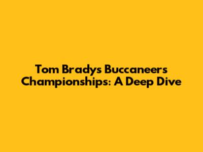 Tom Brady's Buccaneers Championships: A Deep Dive