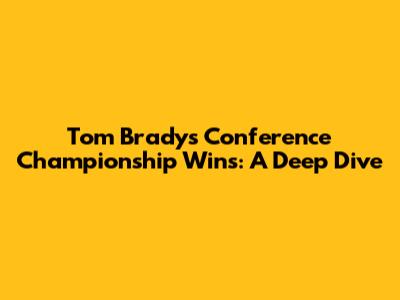 Tom Brady's Conference Championship Wins: A Deep Dive