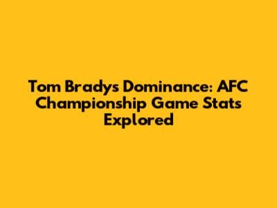 Tom Brady's Dominance: AFC Championship Game Stats Explored