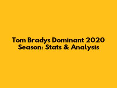 Tom Brady's Dominant 2020 Season: Stats & Analysis