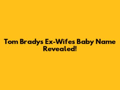 Tom Brady's Ex-Wife's Baby Name Revealed!