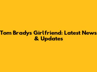 Tom Brady's Girlfriend: Latest News & Updates
