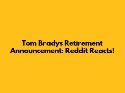 Tom Brady's Retirement Announcement: Reddit Reacts!
