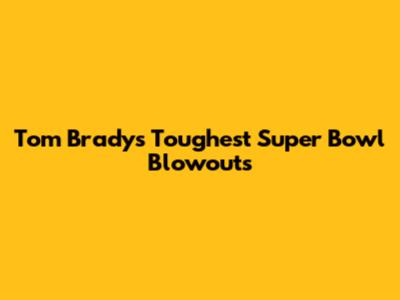Tom Brady's Toughest Super Bowl Blowouts