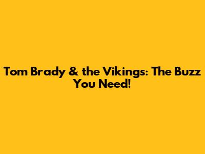 Tom Brady & the Vikings: The Buzz You Need!