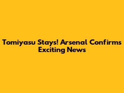 Tomiyasu Stays! Arsenal Confirms Exciting News