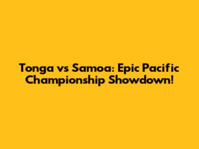 Tonga vs Samoa: Epic Pacific Championship Showdown!