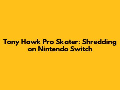Tony Hawk Pro Skater: Shredding on Nintendo Switch