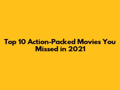 Top 10 Action-Packed Movies You Missed in 2021