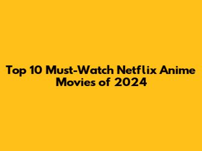 Top 10 Must-Watch Netflix Anime Movies of 2024