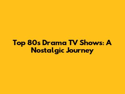 Top 80s Drama TV Shows: A Nostalgic Journey