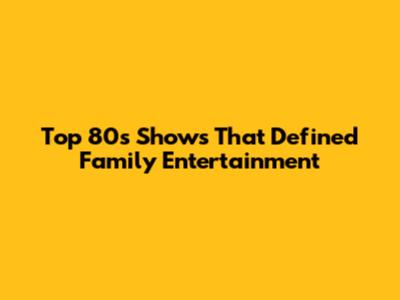 Top 80s Shows That Defined Family Entertainment