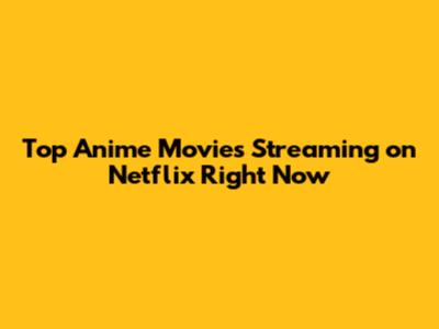 Top Anime Movies Streaming on Netflix Right Now
