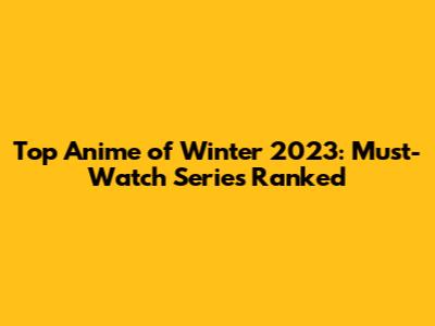 Top Anime of Winter 2023: Must-Watch Series Ranked