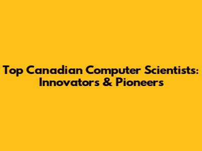 Top Canadian Computer Scientists: Innovators & Pioneers