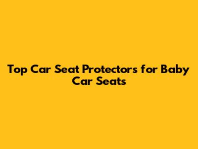 Top Car Seat Protectors for Baby Car Seats