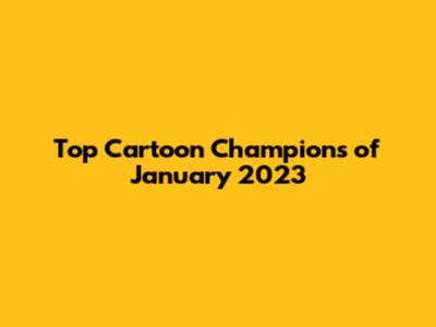 Top Cartoon Champions of January 2023