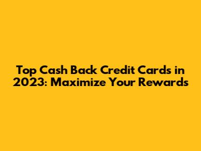 Top Cash Back Credit Cards in 2023: Maximize Your Rewards