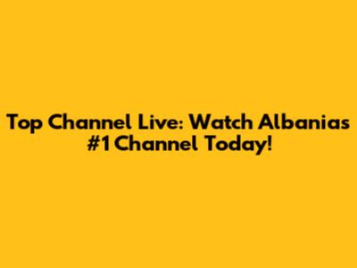 Top Channel Live: Watch Albania's #1 Channel Today!
