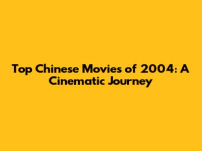 Top Chinese Movies of 2004: A Cinematic Journey