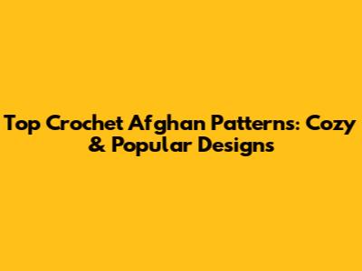 Top Crochet Afghan Patterns: Cozy & Popular Designs