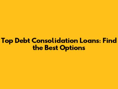 Top Debt Consolidation Loans: Find the Best Options