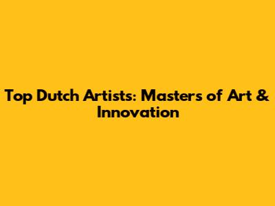 Top Dutch Artists: Masters of Art & Innovation