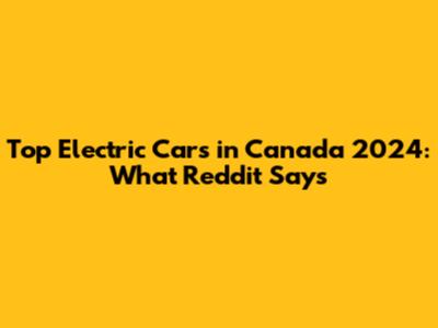 Top Electric Cars in Canada 2024: What Reddit Says