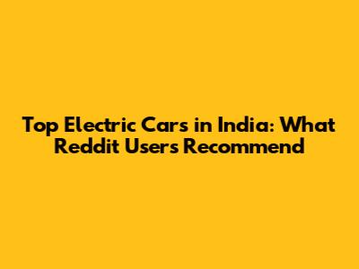 Top Electric Cars in India: What Reddit Users Recommend