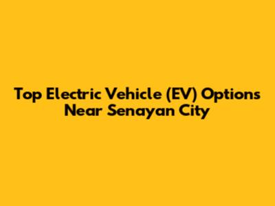 Top Electric Vehicle (EV) Options Near Senayan City