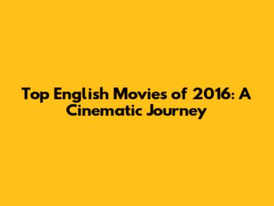 Top English Movies of 2016: A Cinematic Journey
