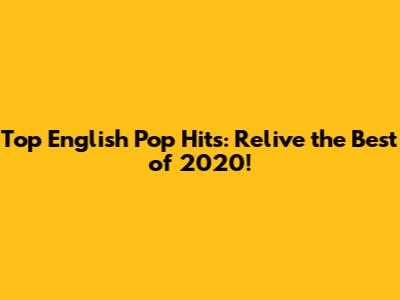 Top English Pop Hits: Relive the Best of 2020!