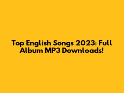 Top English Songs 2023: Full Album MP3 Downloads!