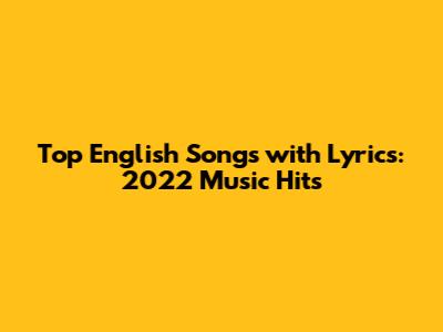 Top English Songs with Lyrics: 2022 Music Hits