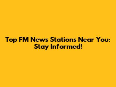 Top FM News Stations Near You: Stay Informed!