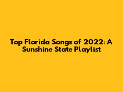 Top Florida Songs of 2022: A Sunshine State Playlist