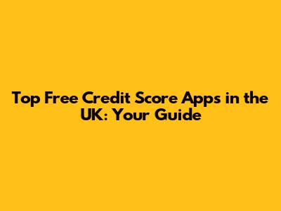 Top Free Credit Score Apps in the UK: Your Guide